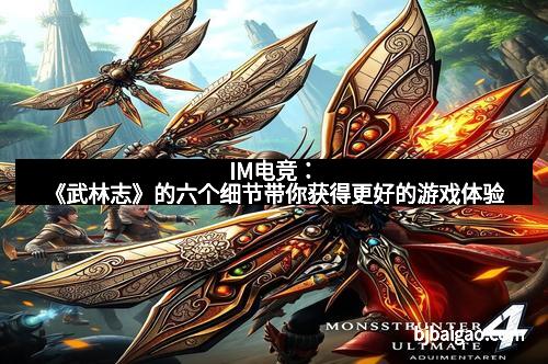 IM电竞：《武林志》的六个细节带你获得更好的游戏体验