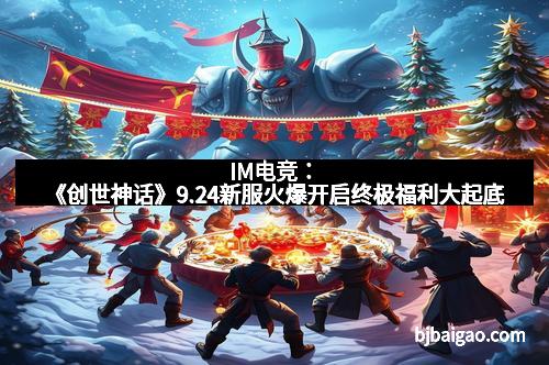 IM电竞：《创世神话》9.24新服火爆开启终极福利大起底
